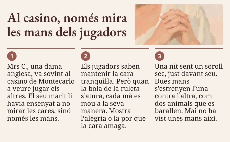 Al casino, només mira les mans dels jugadors. Mrs C., una dama anglesa, va sovint al casino de Montecarlo a veure jugar els altres. El seu marit li havia ensenyat a no mirar les cares, sinó només les mans.