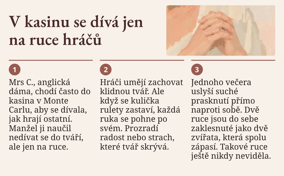 V kasinu se dívá jen na ruce hráčů. Mrs C., anglická dáma, chodí často do kasina v Monte Carlu, aby se dívala, jak hrají ostatní. Manžel ji naučil nedívat se do tváří, ale jen na ruce.