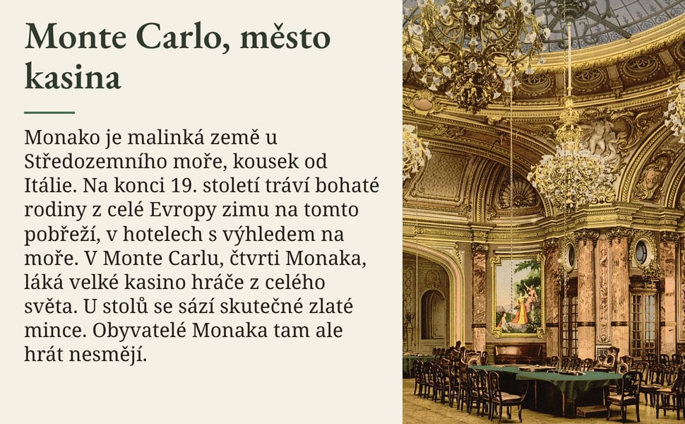 Monte Carlo, město kasina. Monako je malinká země u Středozemního moře, kousek od Itálie. Na konci 19. století tráví bohaté rodiny z celé Evropy zimu na tomto pobřeží, v hotelech s výhledem na moře. V Monte Carlu…