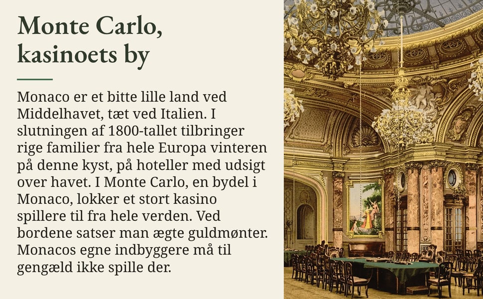 Monte Carlo, kasinoets by. Monaco er et bitte lille land ved Middelhavet, tæt ved Italien. I slutningen af 1800-tallet tilbringer rige familier fra hele Europa vinteren på denne kyst, på hoteller med udsigt over havet.…