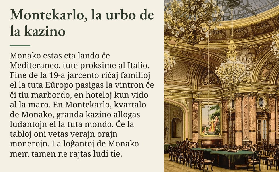 Montekarlo, la urbo de la kazino. Monako estas eta lando ĉe Mediteraneo, tute proksime al Italio. Fine de la 19-a jarcento riĉaj familioj el la tuta Eŭropo pasigas la vintron ĉe ĉi tiu marbordo, en hoteloj kun vido al…