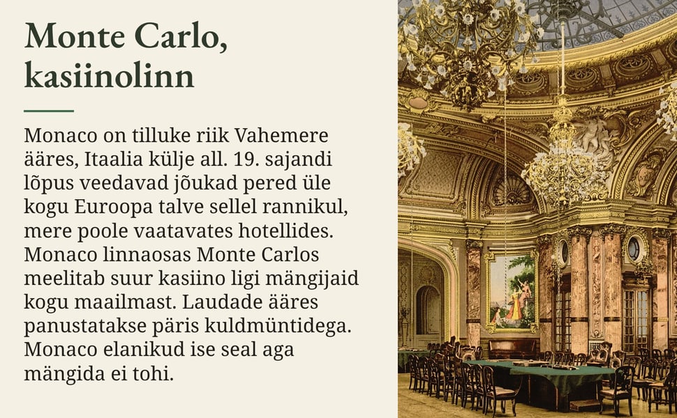 Monte Carlo, kasiinolinn. Monaco on tilluke riik Vahemere ääres, Itaalia külje all. 19. sajandi lõpus veedavad jõukad pered üle kogu Euroopa talve sellel rannikul, mere poole vaatavates hotellides. Monaco linnaosas…