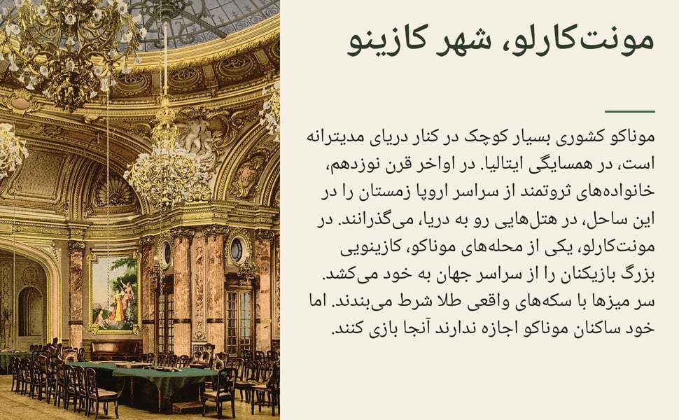 مونتکارلو، شهر کازینو. موناکو کشوری بسیار کوچک در کنار دریای مدیترانه است، در همسایگی ایتالیا. در اواخر قرن نوزدهم، خانوادههای ثروتمند از سراسر اروپا زمستان را در این ساحل، در هتلهایی رو به دریا، میگذرانند. در…