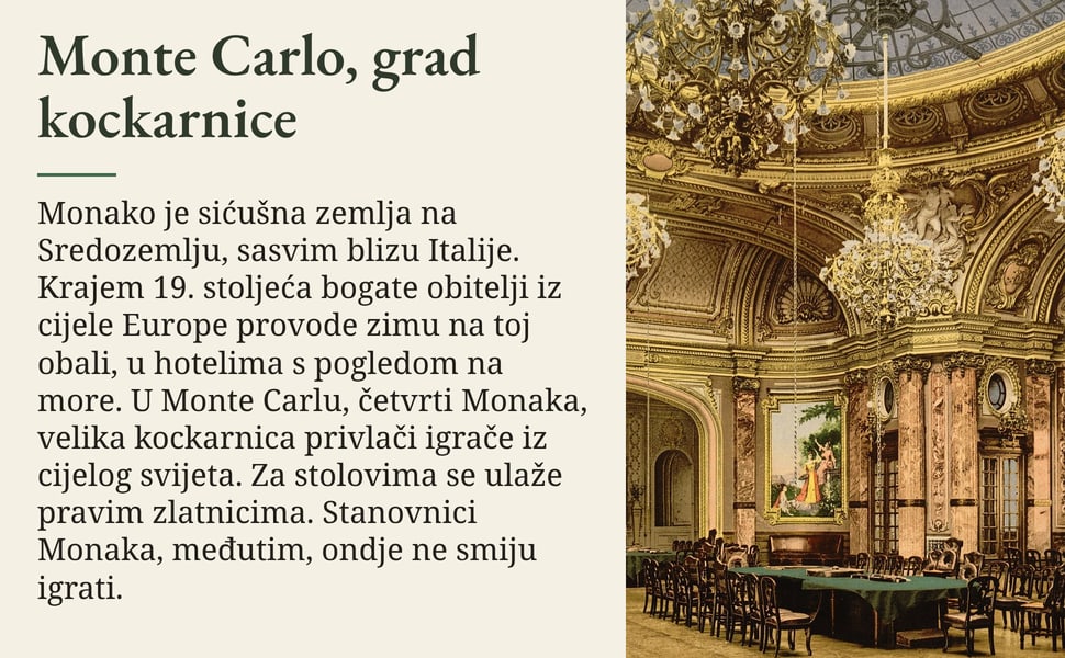 Monte Carlo, grad kockarnice. Monako je sićušna zemlja na Sredozemlju, sasvim blizu Italije. Krajem 19. stoljeća bogate obitelji iz cijele Europe provode zimu na toj obali, u hotelima s pogledom na more. U Monte Carlu…
