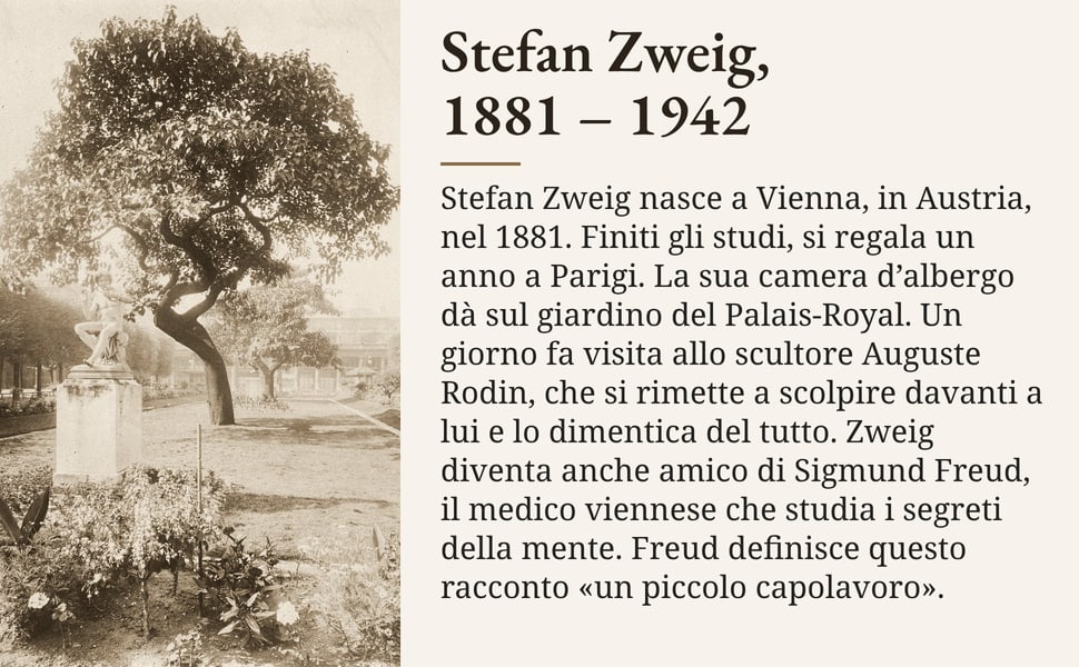 Stefan Zweig, 1881 – 1942. Stefan Zweig nasce a Vienna, in Austria, nel 1881. Finiti gli studi, si regala un anno a Parigi. La sua camera d’albergo dà sul giardino del Palais-Royal. Un giorno fa visita allo scultore…