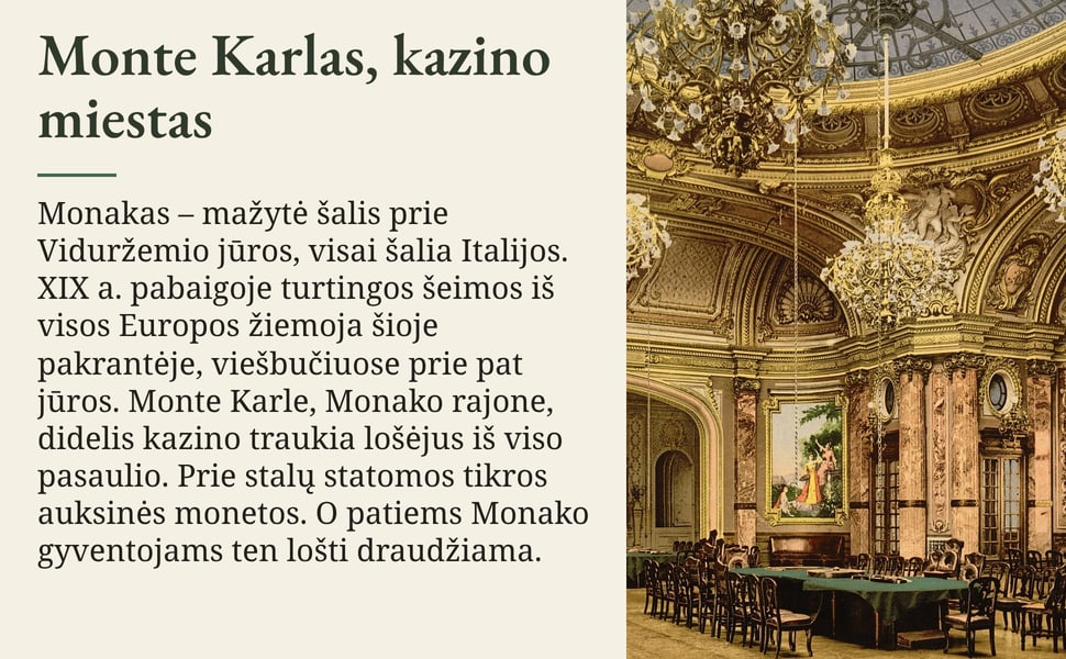 Monte Karlas, kazino miestas. Monakas – mažytė šalis prie Viduržemio jūros, visai šalia Italijos. XIX a. pabaigoje turtingos šeimos iš visos Europos žiemoja šioje pakrantėje, viešbučiuose prie pat jūros. Monte Karle…