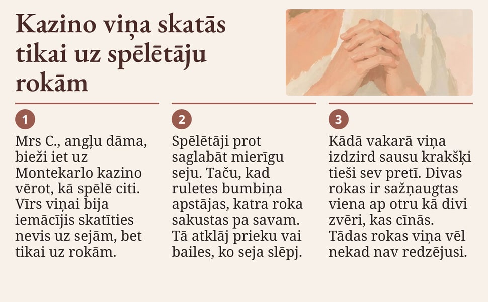 Kazino viņa skatās tikai uz spēlētāju rokām. Mrs C., angļu dāma, bieži iet uz Montekarlo kazino vērot, kā spēlē citi. Vīrs viņai bija iemācījis skatīties nevis uz sejām, bet tikai uz rokām.