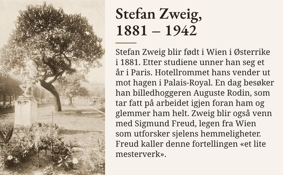 Stefan Zweig, 1881 – 1942. Stefan Zweig blir født i Wien i Østerrike i 1881. Etter studiene unner han seg et år i Paris. Hotellrommet hans vender ut mot hagen i Palais-Royal. En dag besøker han billedhoggeren Auguste…