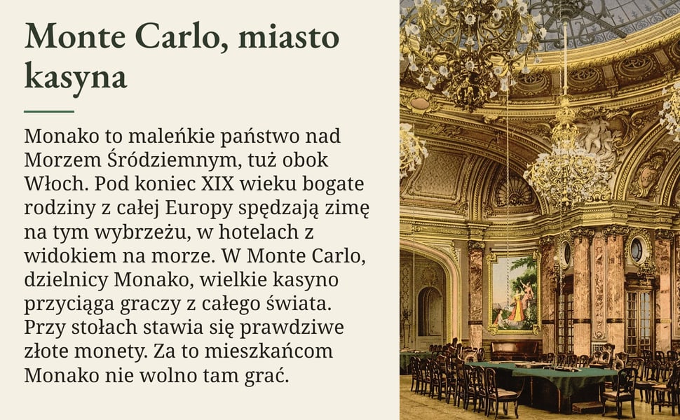 Monte Carlo, miasto kasyna. Monako to maleńkie państwo nad Morzem Śródziemnym, tuż obok Włoch. Pod koniec XIX wieku bogate rodziny z całej Europy spędzają zimę na tym wybrzeżu, w hotelach z widokiem na morze. W Monte…