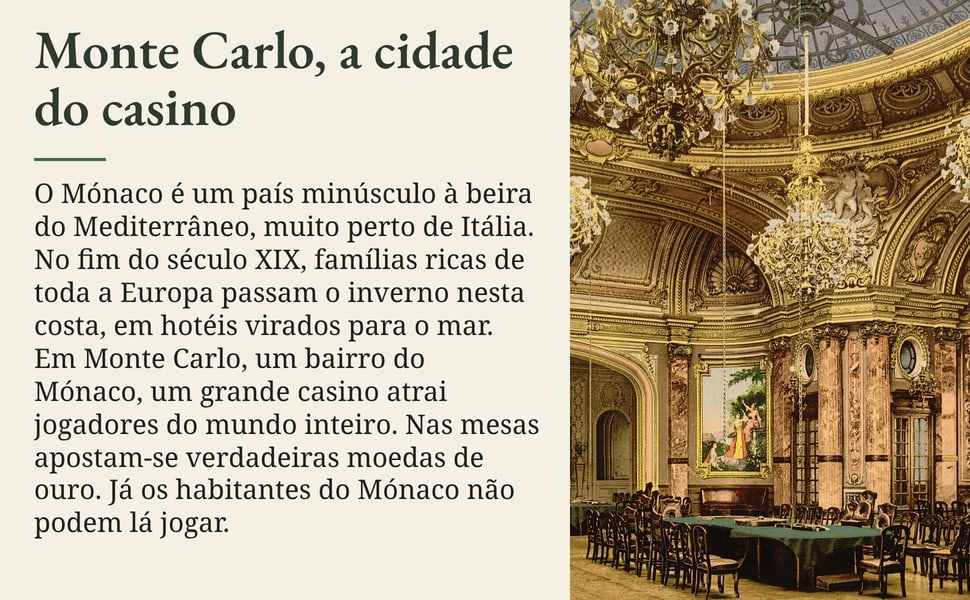 Monte Carlo, a cidade do casino. O Mónaco é um país minúsculo à beira do Mediterrâneo, muito perto de Itália. No fim do século XIX, famílias ricas de toda a Europa passam o inverno nesta costa, em hotéis virados para o…