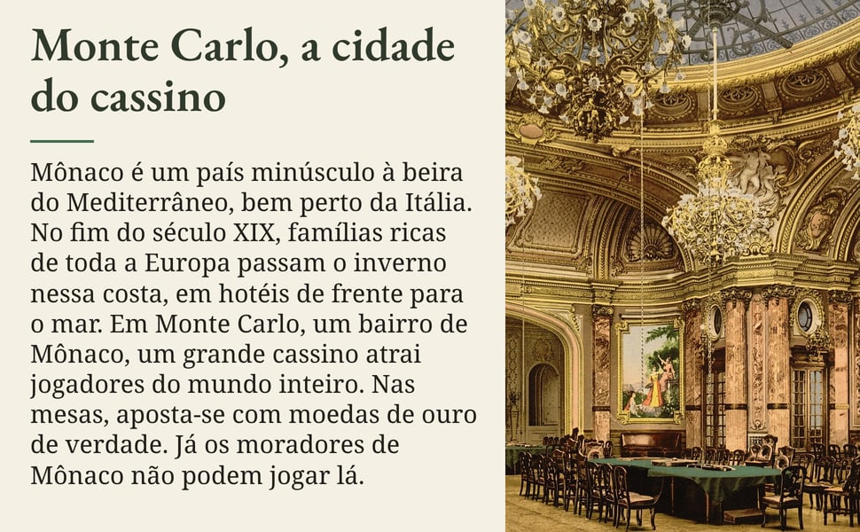 Monte Carlo, a cidade do cassino. Mônaco é um país minúsculo à beira do Mediterrâneo, bem perto da Itália. No fim do século XIX, famílias ricas de toda a Europa passam o inverno nessa costa, em hotéis de frente para o…