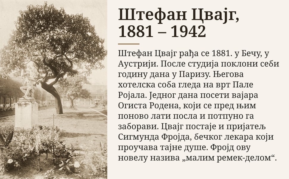 Штефан Цвајг, 1881 – 1942. Штефан Цвајг рађа се 1881. у Бечу, у Аустрији. После студија поклони себи годину дана у Паризу. Његова хотелска соба гледа на врт Пале Ројала. Једног дана посети вајара Огиста Родена, који се…