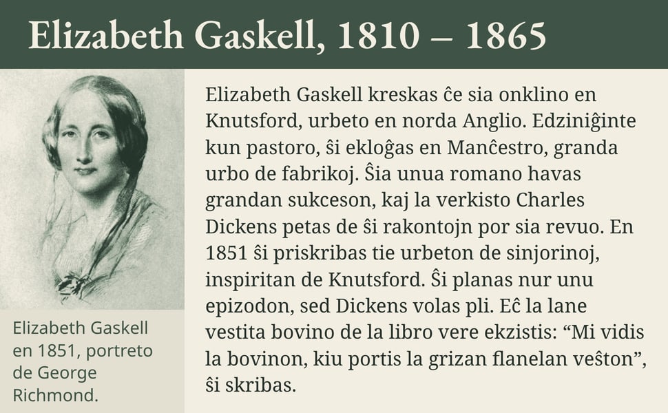 Elizabeth Gaskell, 1810 – 1865. Elizabeth Gaskell kreskas ĉe sia onklino en Knutsford, urbeto en norda Anglio. Edziniĝinte kun pastoro, ŝi ekloĝas en Manĉestro, granda urbo de fabrikoj. Ŝia unua romano havas grandan…