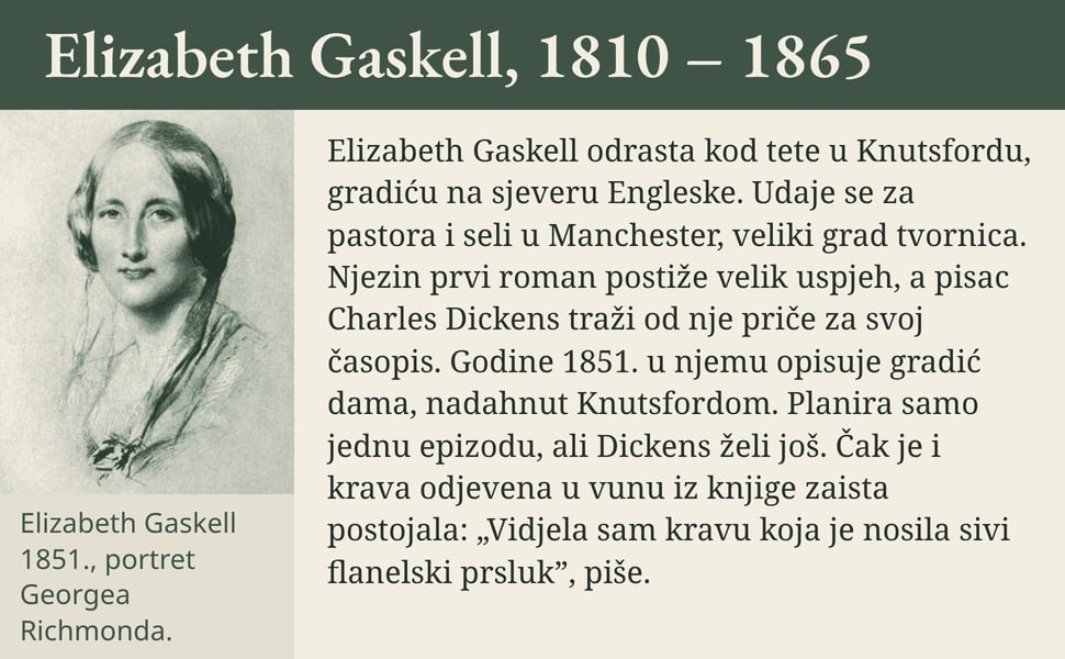 Elizabeth Gaskell, 1810 – 1865. Elizabeth Gaskell odrasta kod tete u Knutsfordu, gradiću na sjeveru Engleske. Udaje se za pastora i seli u Manchester, veliki grad tvornica. Njezin prvi roman postiže velik uspjeh, a…