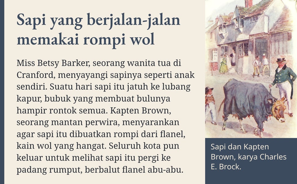 Sapi yang berjalan-jalan memakai rompi wol. Miss Betsy Barker, seorang wanita tua di Cranford, menyayangi sapinya seperti anak sendiri. Suatu hari sapi itu jatuh ke lubang kapur, bubuk yang membuat bulunya hampir…