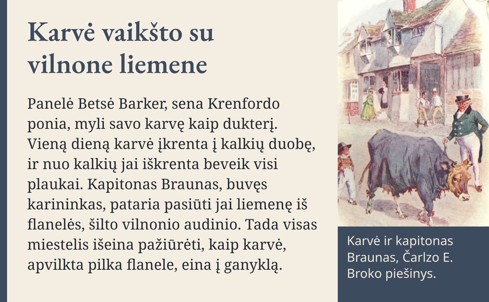 Karvė vaikšto su vilnone liemene. Panelė Betsė Barker, sena Krenfordo ponia, myli savo karvę kaip dukterį. Vieną dieną karvė įkrenta į kalkių duobę, ir nuo kalkių jai iškrenta beveik visi plaukai. Kapitonas Braunas…