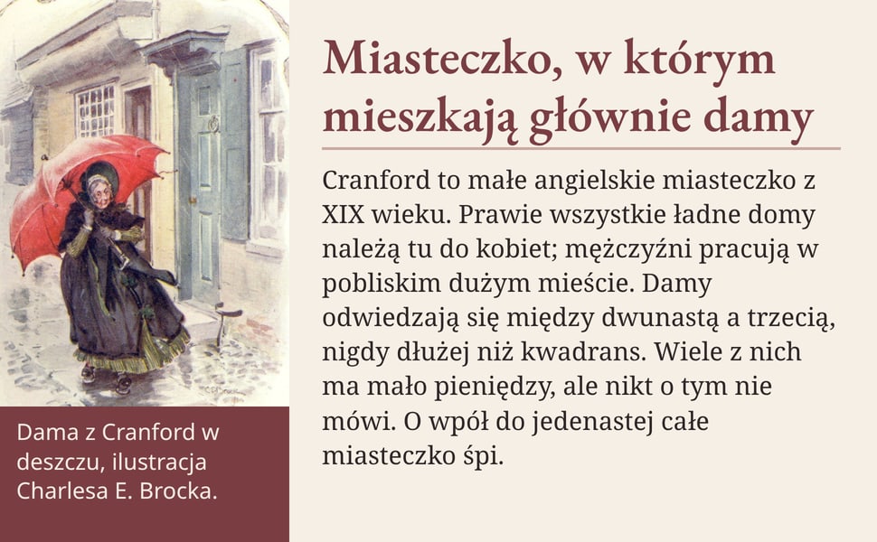 Miasteczko, w którym mieszkają głównie damy. Cranford to małe angielskie miasteczko z XIX wieku. Prawie wszystkie ładne domy należą tu do kobiet; mężczyźni pracują w pobliskim dużym mieście. Damy odwiedzają się między…