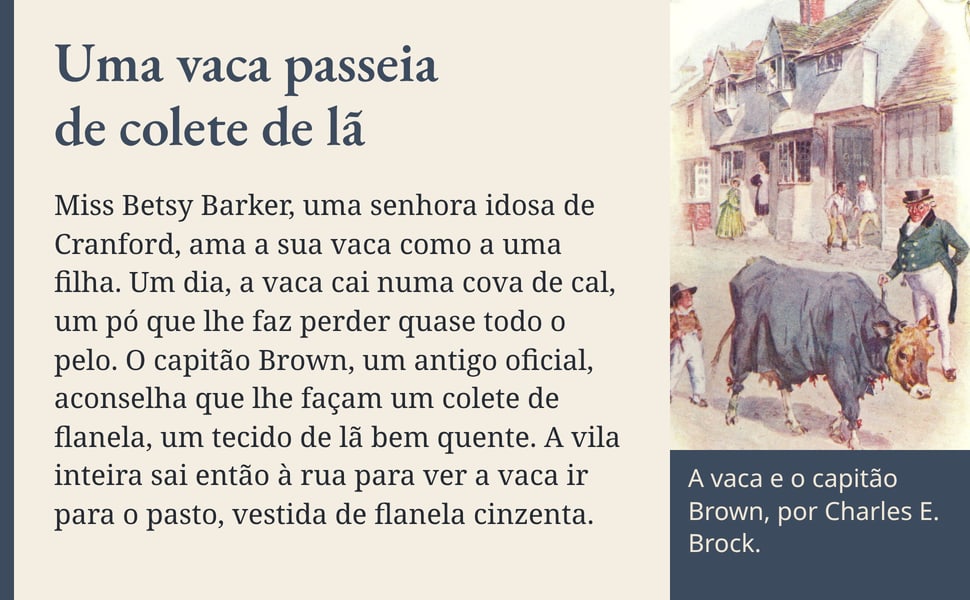 Uma vaca passeia de colete de lã. Miss Betsy Barker, uma senhora idosa de Cranford, ama a sua vaca como a uma filha. Um dia, a vaca cai numa cova de cal, um pó que lhe faz perder quase todo o pelo. O capitão Brown, um…