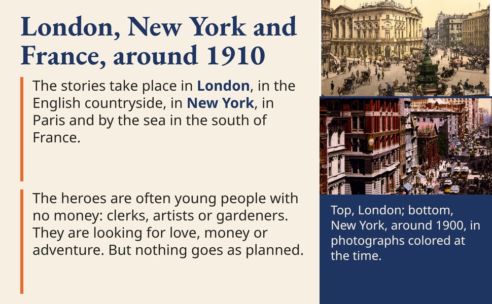 London, New York and France, around 1910. The stories take place in London, in the English countryside, in New York, in Paris and by the sea in the south of France.
