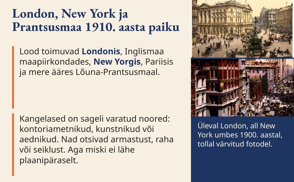 London, New York ja Prantsusmaa 1910. aasta paiku. Lood toimuvad Londonis, Inglismaa maapiirkondades, New Yorgis, Pariisis ja mere ääres Lõuna-Prantsusmaal.