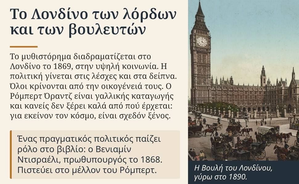 Το Λονδίνο των λόρδων και των βουλευτών. Το μυθιστόρημα διαδραματίζεται στο Λονδίνο το 1869, στην υψηλή κοινωνία. Η πολιτική γίνεται στις λέσχες και στα δείπνα. Όλοι κρίνονται από την οικογένειά τους. Ο Ρόμπερτ Όραντζ…