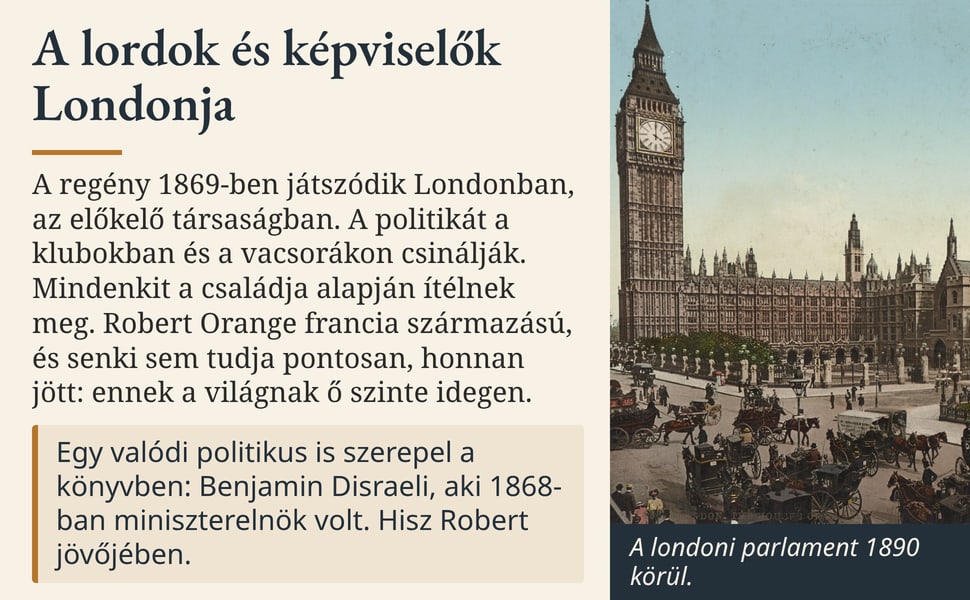 A lordok és képviselők Londonja. A regény 1869-ben játszódik Londonban, az előkelő társaságban. A politikát a klubokban és a vacsorákon csinálják. Mindenkit a családja alapján ítélnek meg. Robert Orange francia…