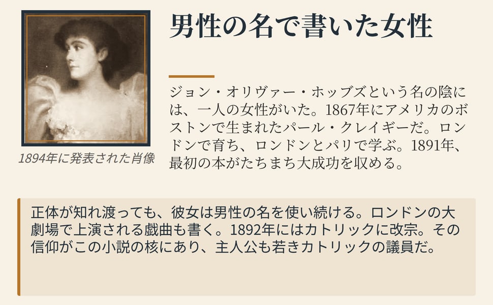 男性の名で書いた女性。ジョン・オリヴァー・ホッブズという名の陰には、一人の女性がいた。1867年にアメリカのボストンで生まれたパール・クレイギーだ。ロンドンで育ち、ロンドンとパリで学ぶ。1891年、最初の本がたちまち大成功を収める。