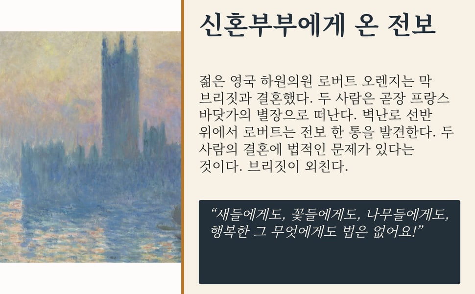 신혼부부에게 온 전보. 젊은 영국 하원의원 로버트 오렌지는 막 브리짓과 결혼했다. 두 사람은 곧장 프랑스 바닷가의 별장으로 떠난다. 벽난로 선반 위에서 로버트는 전보 한 통을 발견한다. 두 사람의 결혼에 법적인 문제가 있다는 것이다. 브리짓이 외친다.