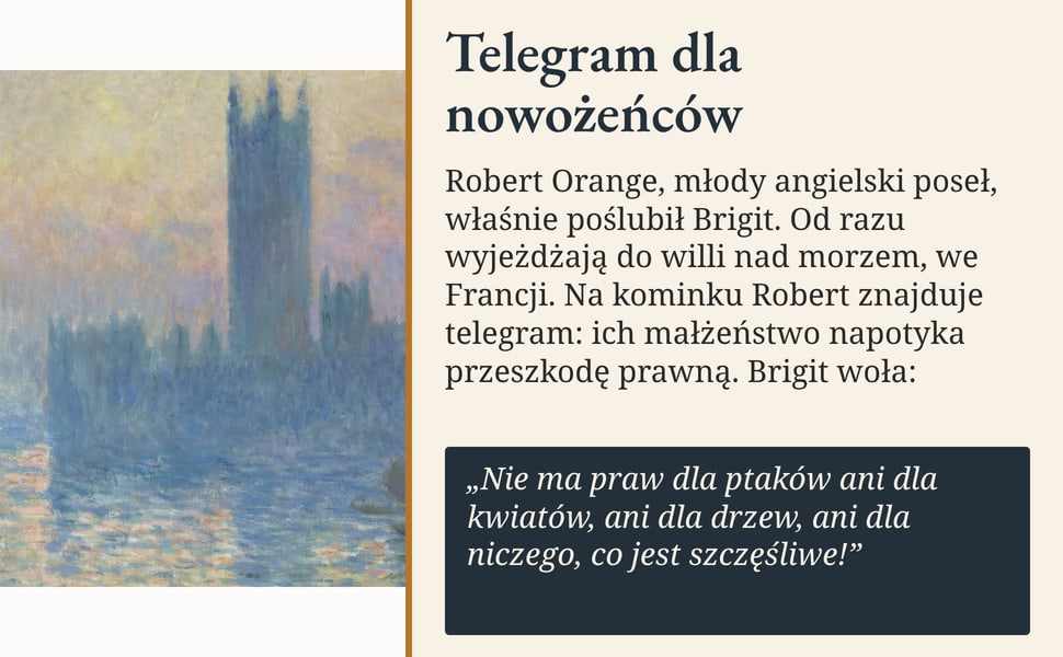 Telegram dla nowożeńców. Robert Orange, młody angielski poseł, właśnie poślubił Brigit. Od razu wyjeżdżają do willi nad morzem, we Francji. Na kominku Robert znajduje telegram: ich małżeństwo napotyka przeszkodę…