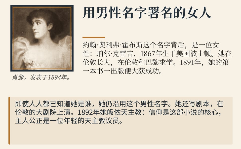 用男性名字署名的女人。约翰·奥利弗·霍布斯这个名字背后,是一位女性:珀尔·克雷吉,1867年生于美国波士顿。她在伦敦长大,在伦敦和巴黎求学。1891年,她的第一本书一出版便大获成功。