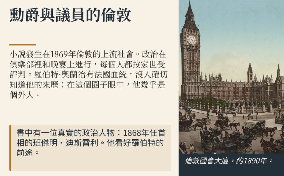 勳爵與議員的倫敦。小說發生在1869年倫敦的上流社會。政治在俱樂部裡和晚宴上進行，每個人都按家世受評判。羅伯特·奧蘭治有法國血統，沒人確切知道他的來歷：在這個圈子眼中，他幾乎是個外人。