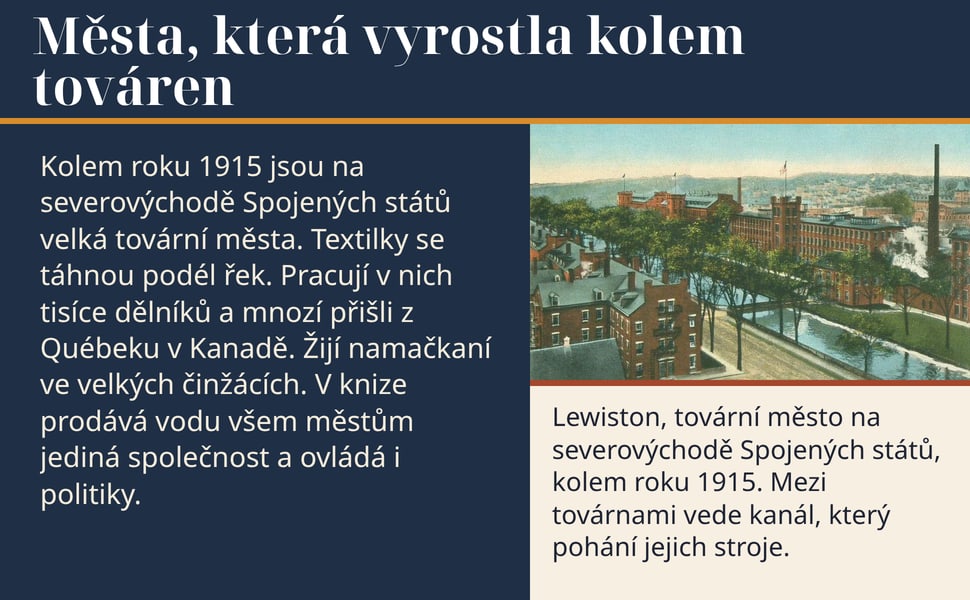 Města, která vyrostla kolem továren. Kolem roku 1915 jsou na severovýchodě Spojených států velká tovární města. Textilky se táhnou podél řek. Pracují v nich tisíce dělníků a mnozí přišli z Québeku v Kanadě. Žijí…