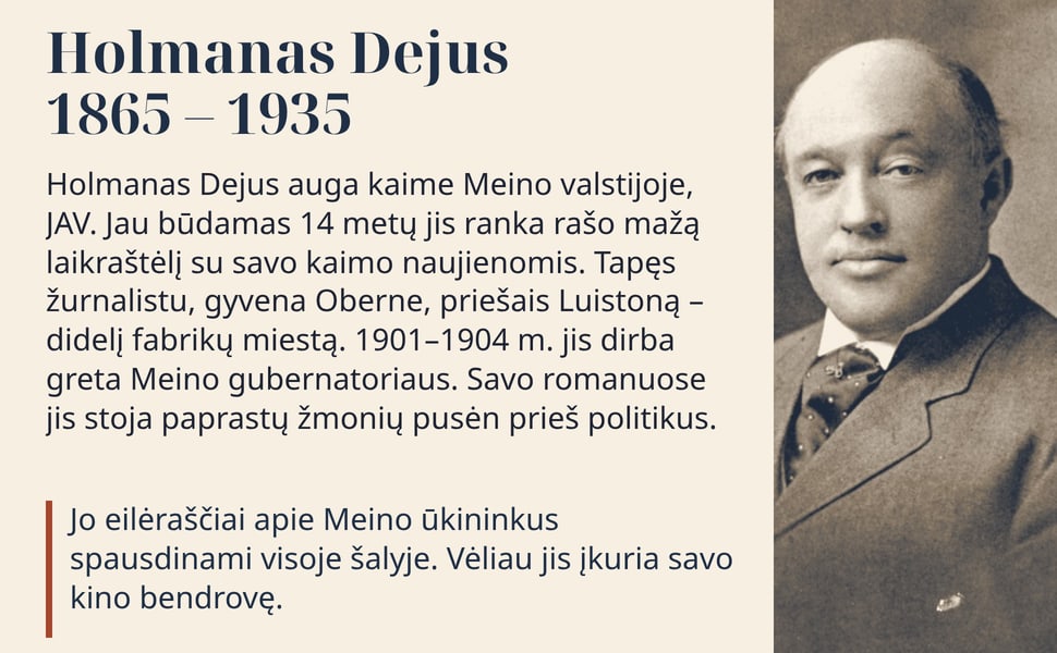 Holmanas Dejus 1865 – 1935. Holmanas Dejus auga kaime Meino valstijoje, JAV. Jau būdamas 14 metų jis ranka rašo mažą laikraštėlį su savo kaimo naujienomis. Tapęs žurnalistu, gyvena Oberne, priešais Luistoną – didelį…