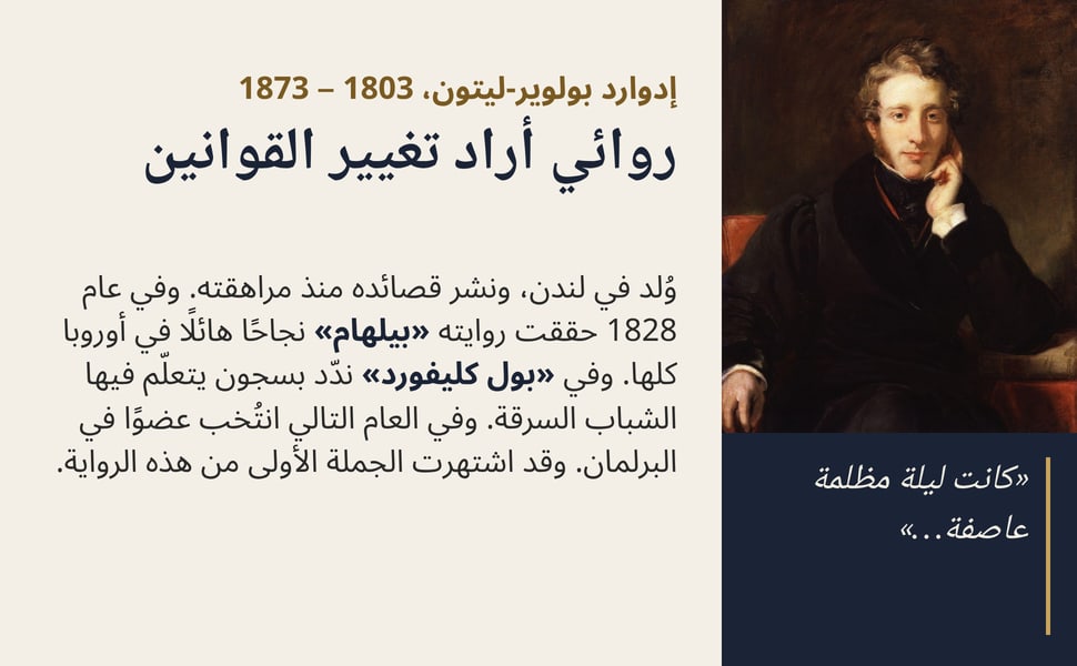 روائي أراد تغيير القوانين. وُلد في لندن، ونشر قصائده منذ مراهقته. وفي عام 1828 حققت روايته «بيلهام» نجاحًا هائلًا في أوروبا كلها. وفي «بول كليفورد» ندّد بسجون يتعلّم فيها الشباب السرقة. وفي العام التالي انتُخب عضوًا في…