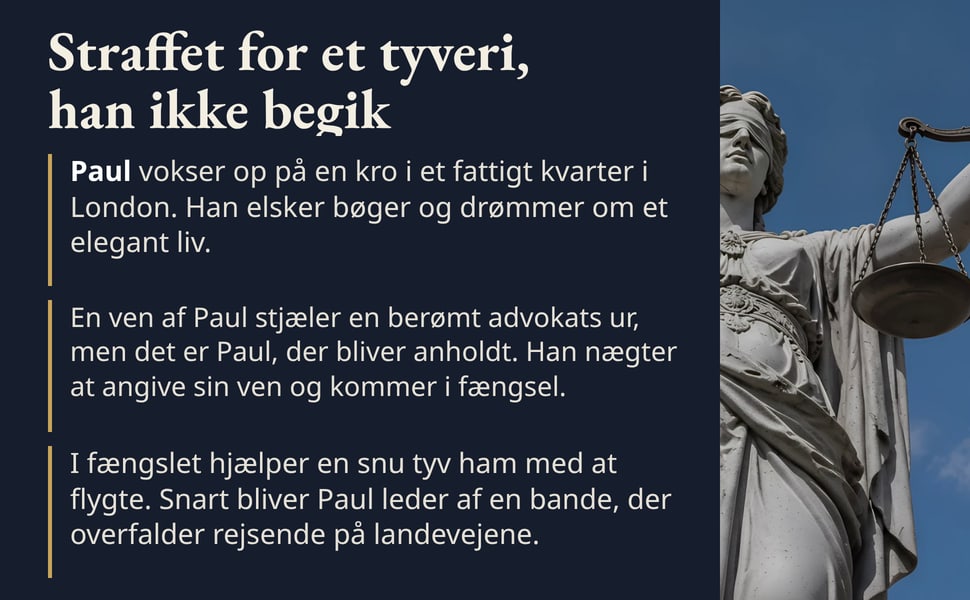 Straffet for et tyveri, han ikke begik. Paul vokser op på en kro i et fattigt kvarter i London. Han elsker bøger og drømmer om et elegant liv.