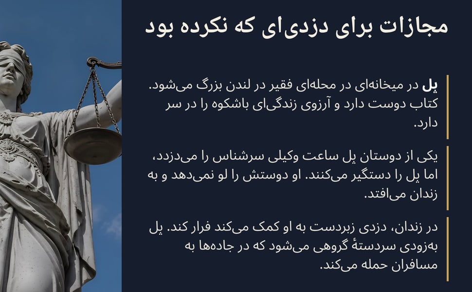 مجازات برای دزدیای که نکرده بود. پل در میخانهای در محلهای فقیر در لندن بزرگ میشود. کتاب دوست دارد و آرزوی زندگیای باشکوه را در سر دارد.