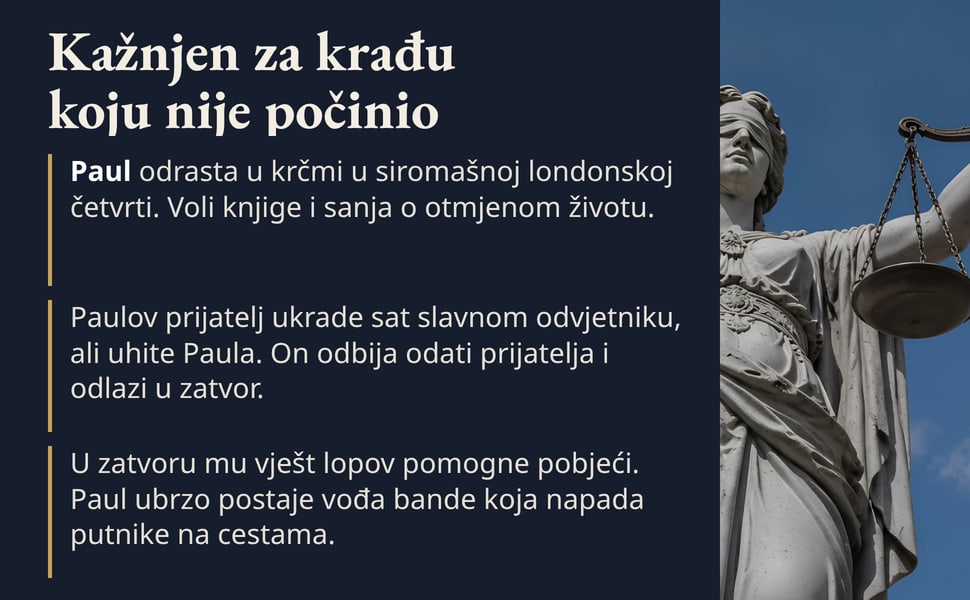 Kažnjen za krađu koju nije počinio. Paul odrasta u krčmi u siromašnoj londonskoj četvrti. Voli knjige i sanja o otmjenom životu.