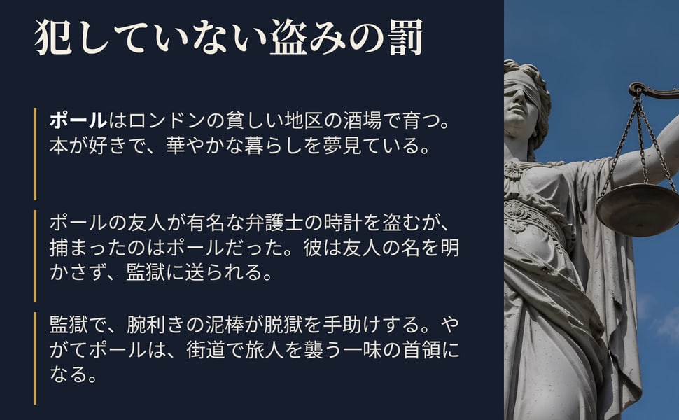 犯していない盗みの罰。ポールはロンドンの貧しい地区の酒場で育つ。本が好きで、華やかな暮らしを夢見ている。