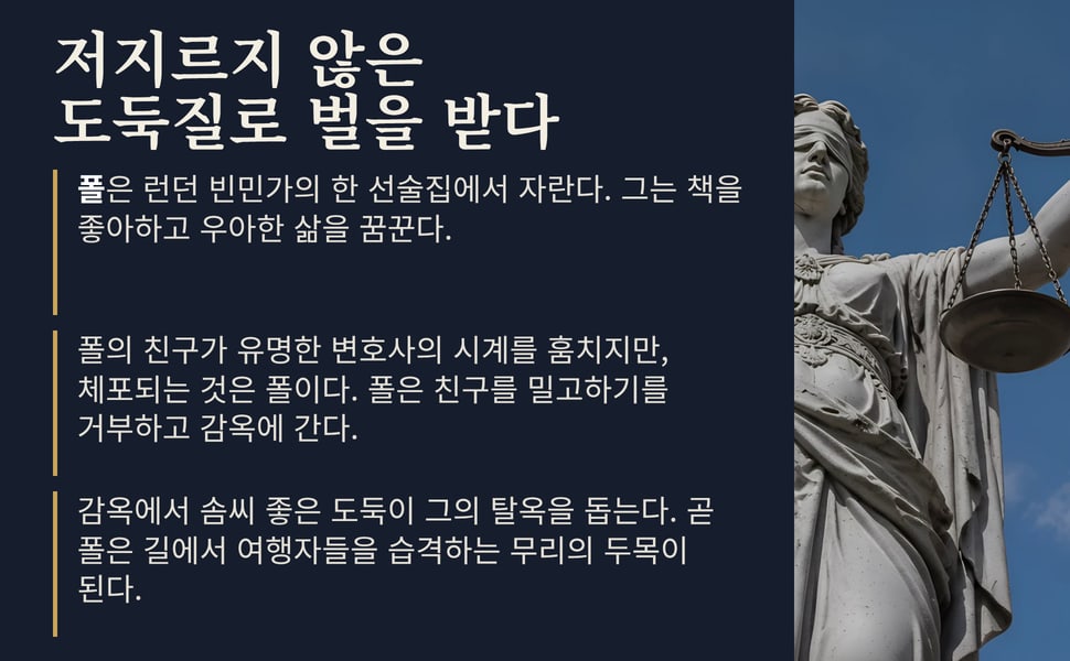 저지르지 않은 도둑질로 벌을 받다. 폴은 런던 빈민가의 한 선술집에서 자란다. 그는 책을 좋아하고 우아한 삶을 꿈꾼다.
