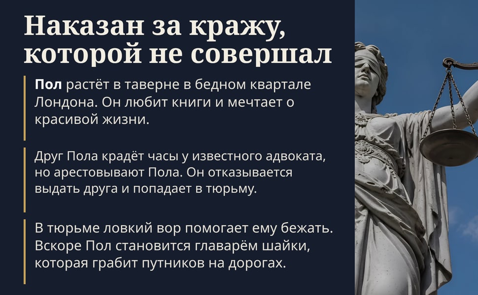 Наказан за кражу, которой не совершал. Пол растёт в таверне в бедном квартале Лондона. Он любит книги и мечтает о красивой жизни.