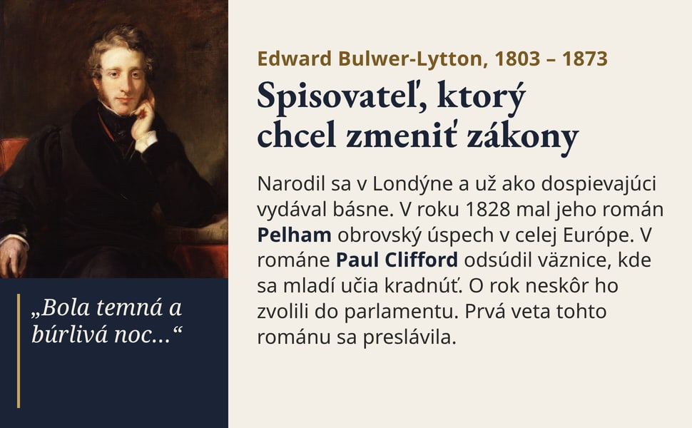 Spisovateľ, ktorý chcel zmeniť zákony. Narodil sa v Londýne a už ako dospievajúci vydával básne. V roku 1828 mal jeho román Pelham obrovský úspech v celej Európe. V románe Paul Clifford odsúdil väznice, kde sa mladí…