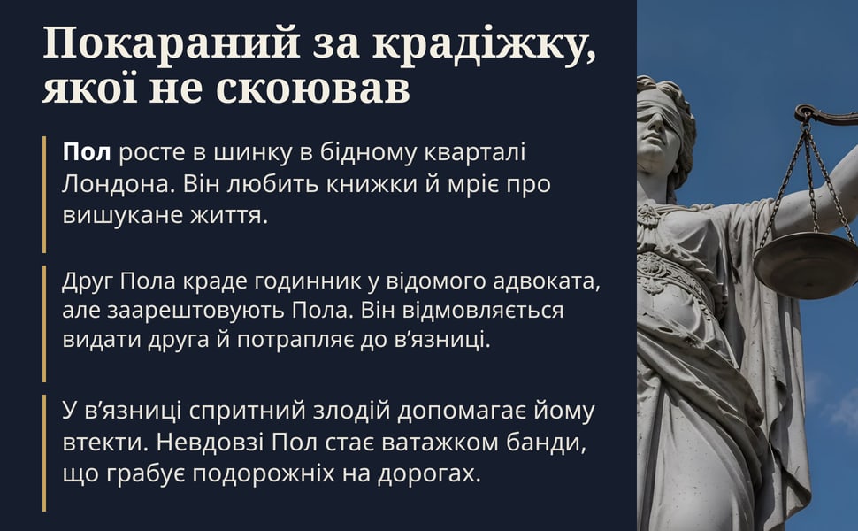 Покараний за крадіжку, якої не скоював. Пол росте в шинку в бідному кварталі Лондона. Він любить книжки й мріє про вишукане життя.