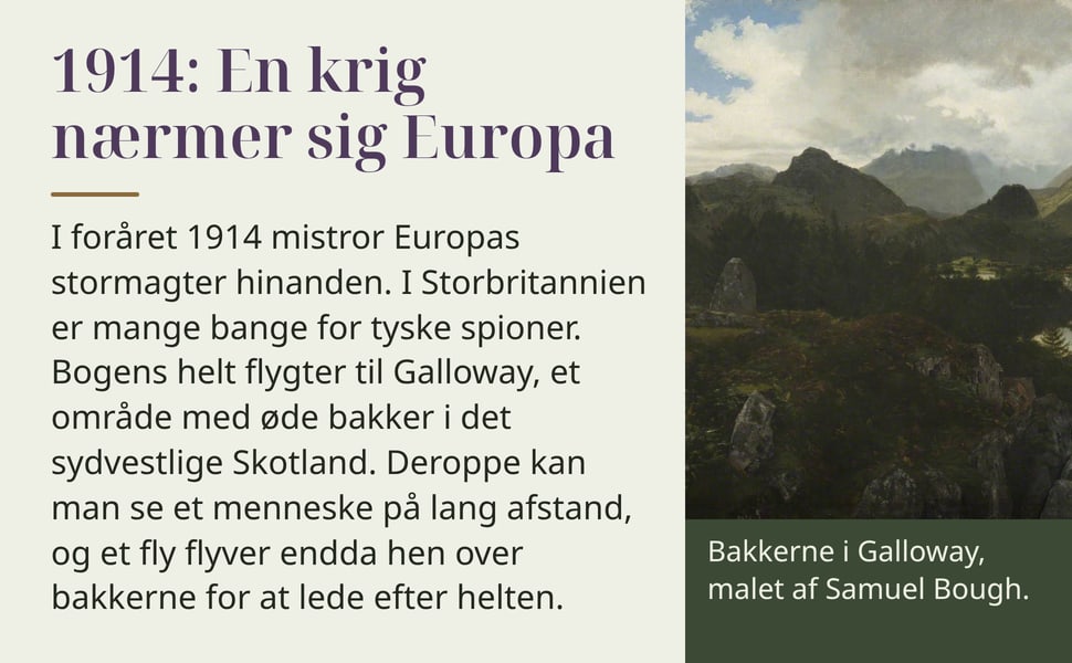 1914: En krig nærmer sig Europa. I foråret 1914 mistror Europas stormagter hinanden. I Storbritannien er mange bange for tyske spioner. Bogens helt flygter til Galloway, et område med øde bakker i det sydvestlige…