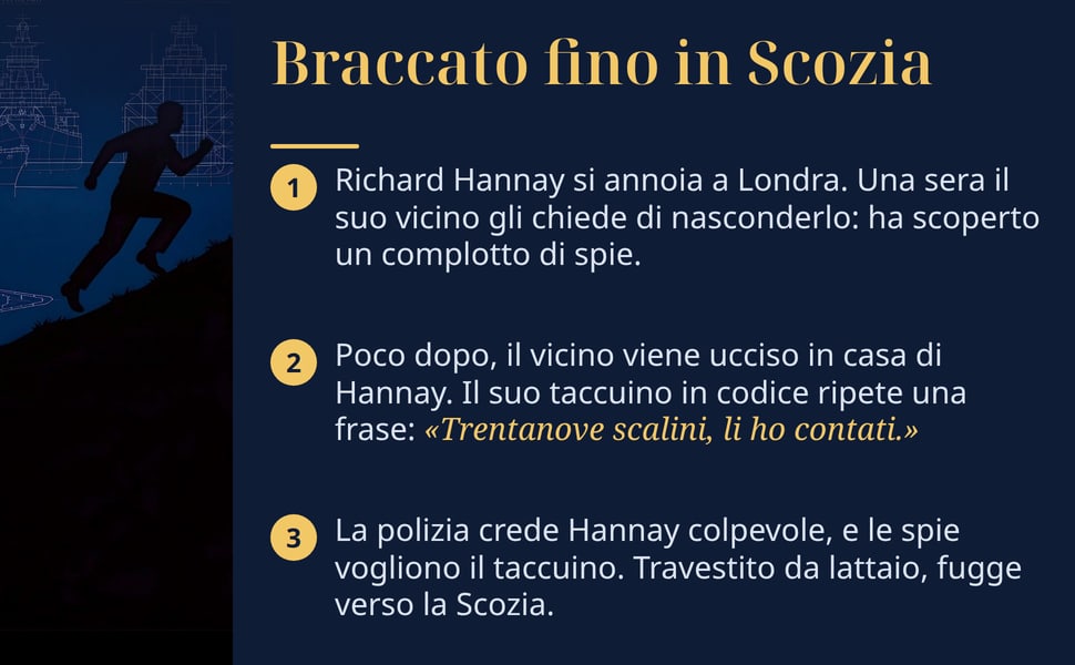 Braccato fino in Scozia. Richard Hannay si annoia a Londra. Una sera il suo vicino gli chiede di nasconderlo: ha scoperto un complotto di spie.