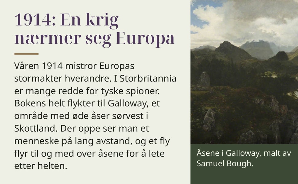 1914: En krig nærmer seg Europa. Våren 1914 mistror Europas stormakter hverandre. I Storbritannia er mange redde for tyske spioner. Bokens helt flykter til Galloway, et område med øde åser sørvest i Skottland. Der oppe…