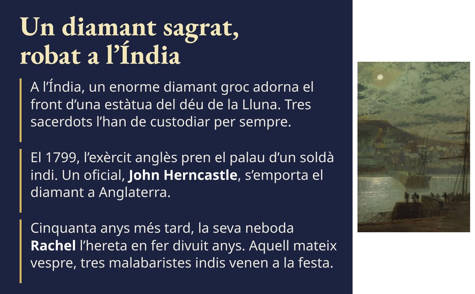 Un diamant sagrat, robat a l’Índia. El 1799, l’exèrcit anglès pren el palau d’un soldà indi. Un oficial, John Herncastle, s’emporta el diamant a Anglaterra.