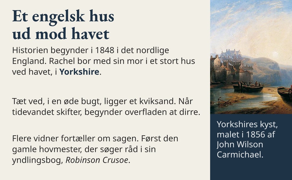 Et engelsk hus ud mod havet. Historien begynder i 1848 i det nordlige England. Rachel bor med sin mor i et stort hus ved havet, i Yorkshire.