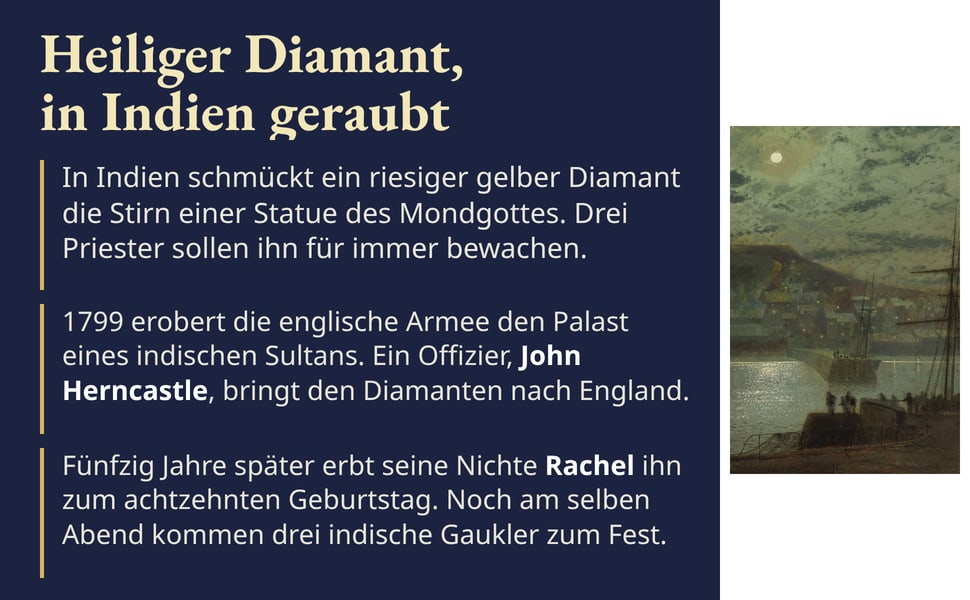Heiliger Diamant, in Indien geraubt. 1799 erobert die englische Armee den Palast eines indischen Sultans. Ein Offizier, John Herncastle, bringt den Diamanten nach England.