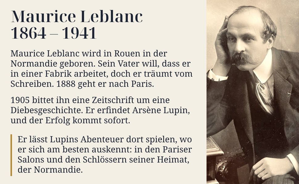 Maurice Leblanc 1864 – 1941. Maurice Leblanc wird in Rouen in der Normandie geboren. Sein Vater will, dass er in einer Fabrik arbeitet, doch er träumt vom Schreiben. 1888 geht er nach Paris.