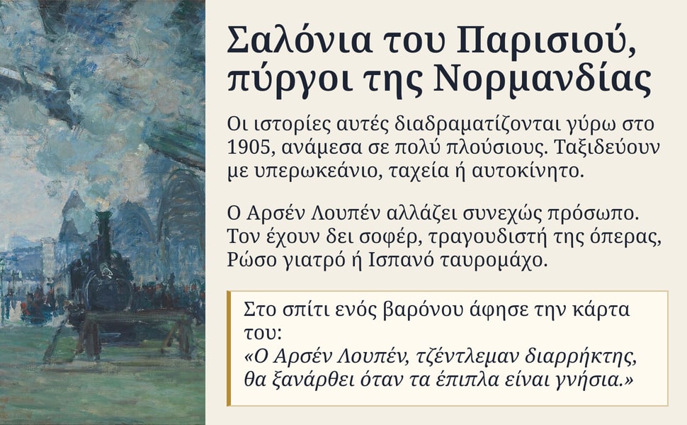 Σαλόνια του Παρισιού, πύργοι της Νορμανδίας. Οι ιστορίες αυτές διαδραματίζονται γύρω στο 1905, ανάμεσα σε πολύ πλούσιους. Ταξιδεύουν με υπερωκεάνιο, ταχεία ή αυτοκίνητο.